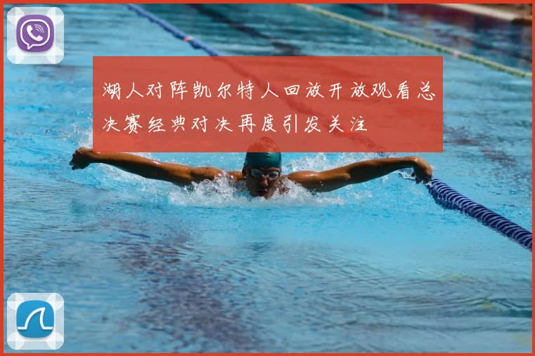 湖人对阵凯尔特人回放开放观看总决赛经典对决再度引发关注