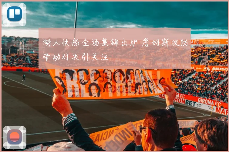 湖人快船全场集锦出炉 詹姆斯攻防带动对决引关注