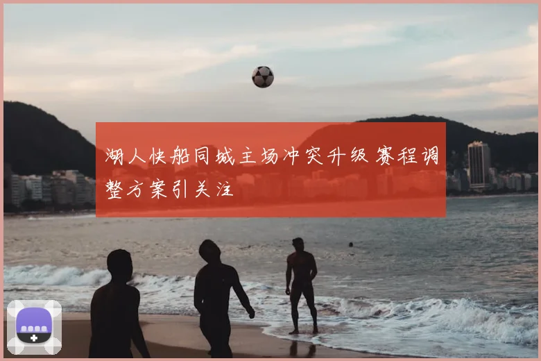 湖人快船同城主场冲突升级 赛程调整方案引关注