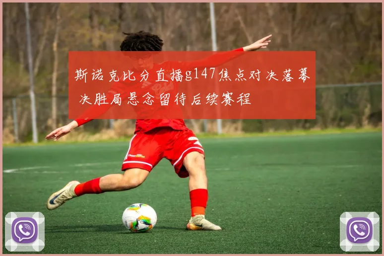 斯诺克比分直播g147焦点对决落幕 决胜局悬念留待后续赛程