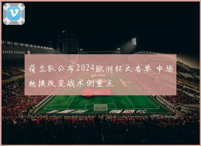 荷兰队公布2024欧洲杯大名单 中场轮换改变战术侧重点