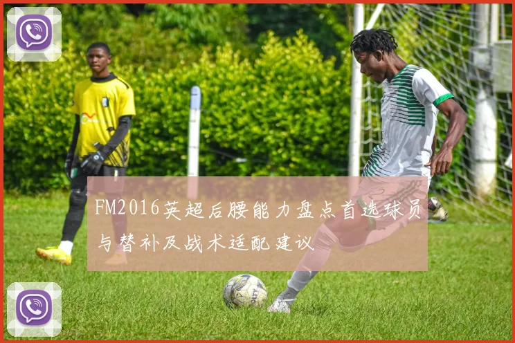 FM2016英超后腰能力盘点首选球员与替补及战术适配建议