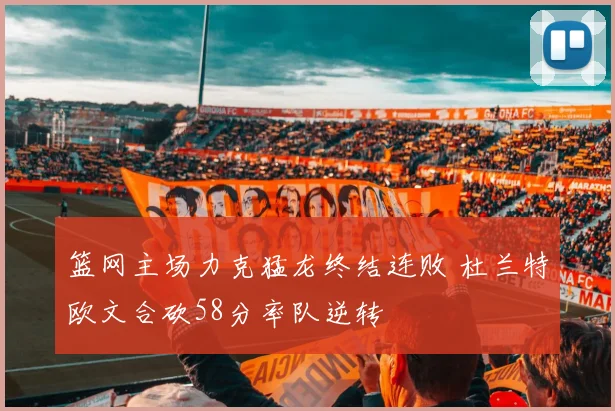 篮网主场力克猛龙终结连败 杜兰特欧文合砍58分率队逆转