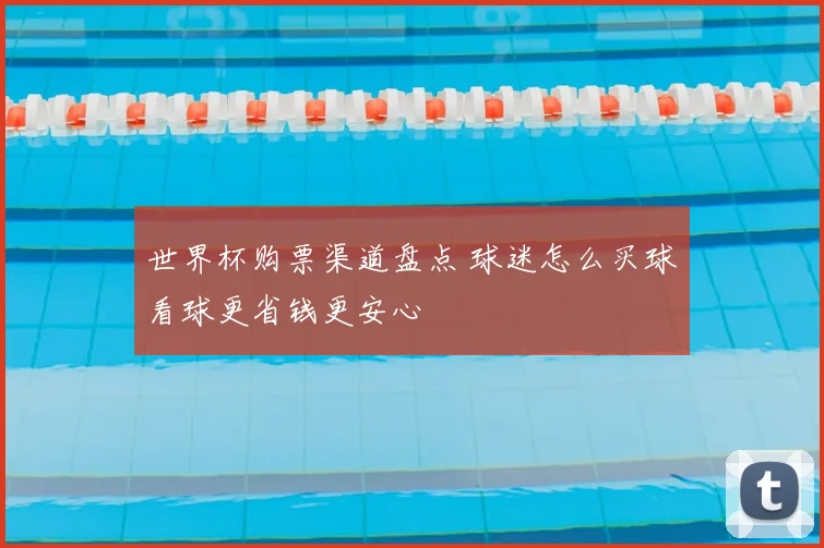 世界杯购票渠道盘点 球迷怎么买球看球更省钱更安心