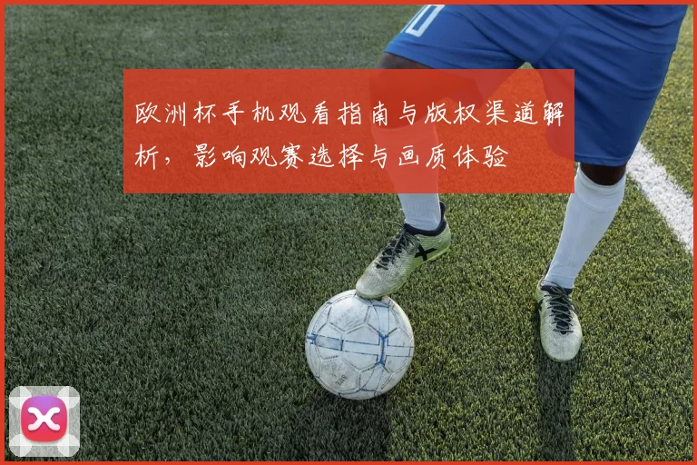欧洲杯手机观看指南与版权渠道解析，影响观赛选择与画质体验