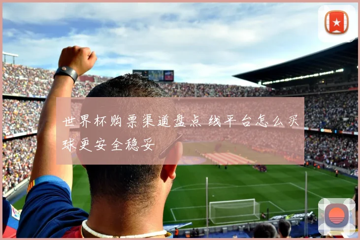 世界杯购票渠道盘点 线平台怎么买球更安全稳妥