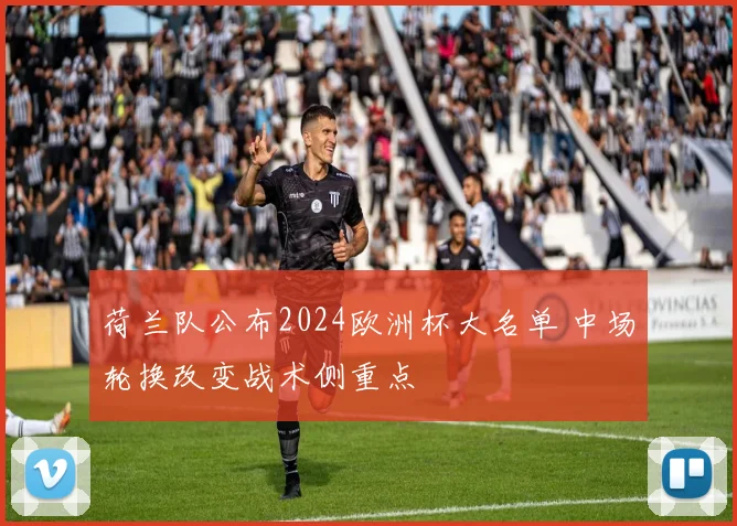 荷兰队公布2024欧洲杯大名单 中场轮换改变战术侧重点