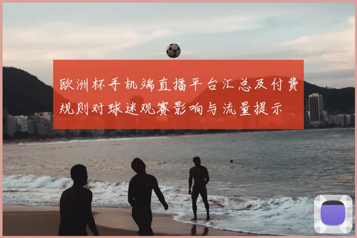 欧洲杯手机端直播平台汇总及付费规则对球迷观赛影响与流量提示
