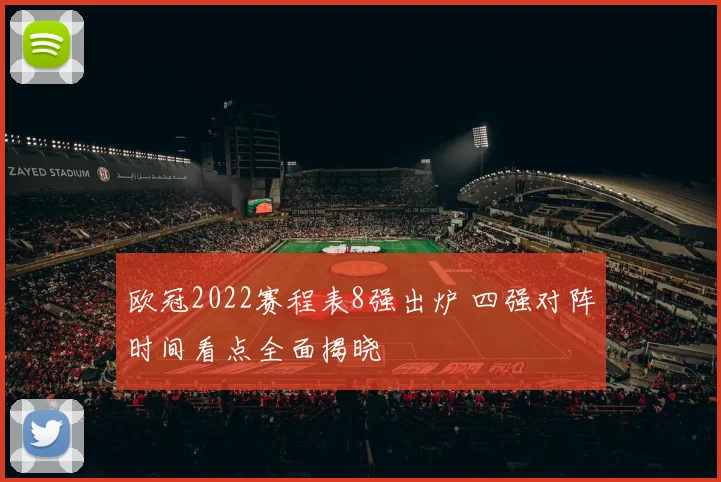 欧冠2022赛程表8强出炉 四强对阵时间看点全面揭晓