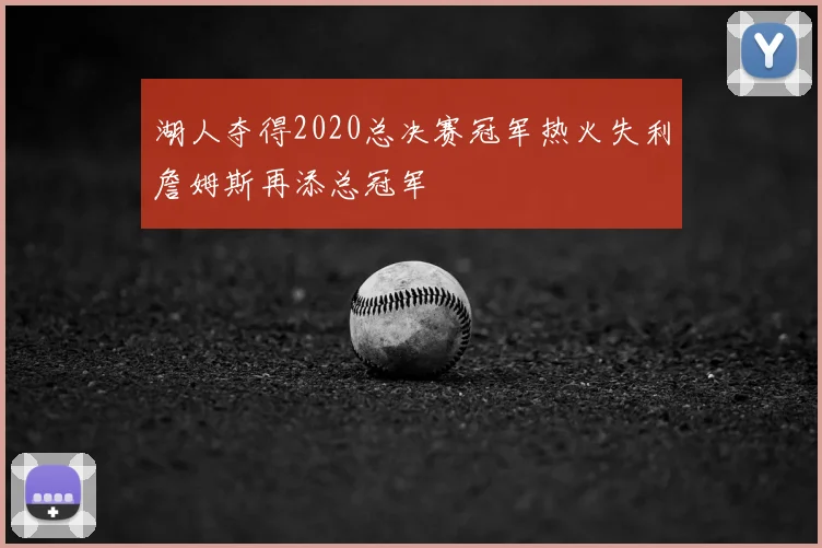 湖人夺得2020总决赛冠军热火失利詹姆斯再添总冠军