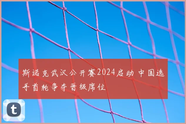 斯诺克武汉公开赛2024启动 中国选手首轮争夺晋级席位