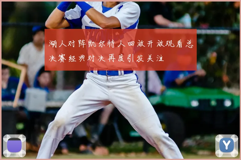 湖人对阵凯尔特人回放开放观看总决赛经典对决再度引发关注