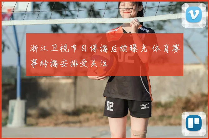 浙江卫视节目停播后续曝光 体育赛事转播安排受关注