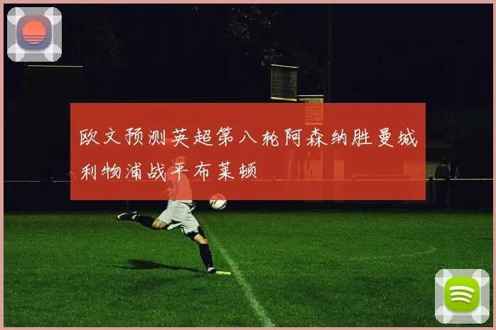 欧文预测英超第八轮阿森纳胜曼城利物浦战平布莱顿