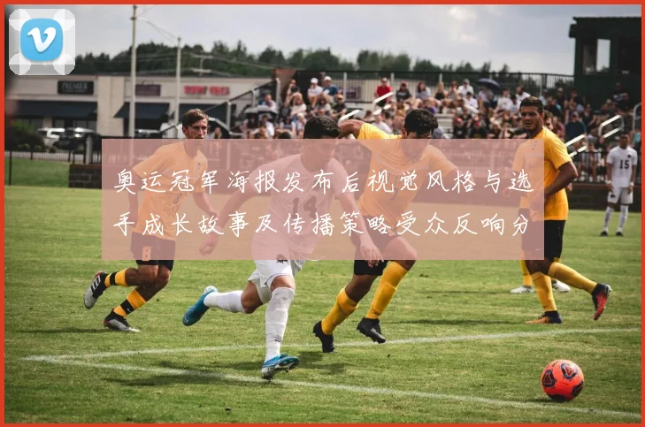 奥运冠军海报发布后视觉风格与选手成长故事及传播策略受众反响分析