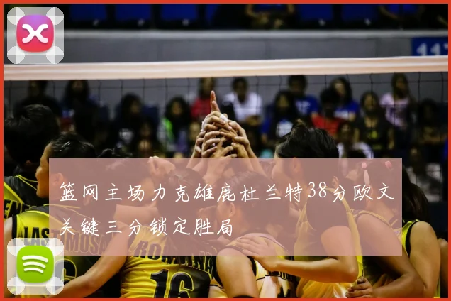 篮网主场力克雄鹿杜兰特38分欧文关键三分锁定胜局