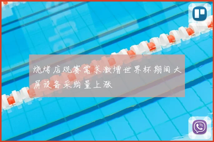 烧烤店观赛需求激增世界杯期间大屏设备采购量上涨