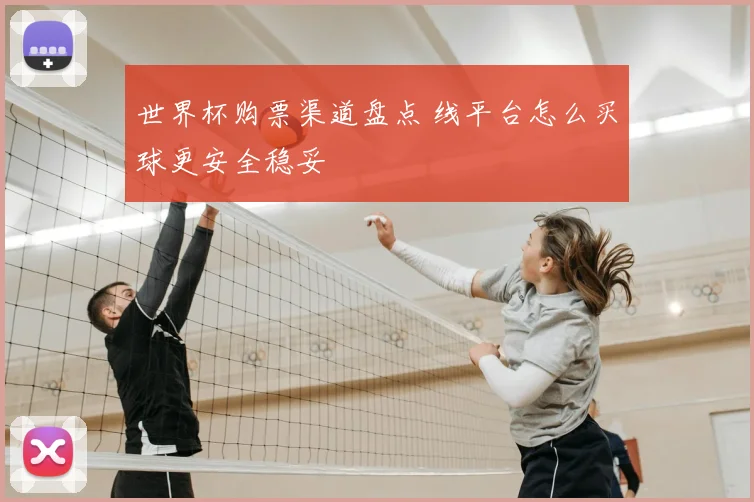 世界杯购票渠道盘点 线平台怎么买球更安全稳妥