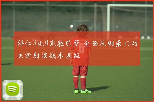 拜仁3比0完胜巴萨 全面压制豪门对决折射技战术差距