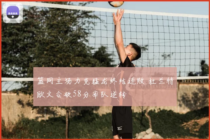 篮网主场力克猛龙终结连败 杜兰特欧文合砍58分率队逆转