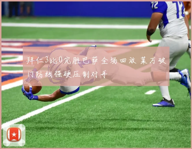 拜仁3比0完胜巴萨全场回放 莱万破门防线强硬压制对手