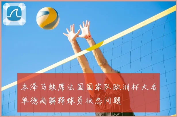 本泽马缺席法国国家队欧洲杯大名单德尚解释球员状态问题