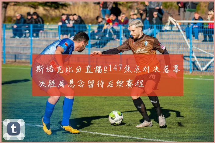斯诺克比分直播g147焦点对决落幕 决胜局悬念留待后续赛程