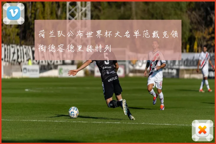 荷兰队公布世界杯大名单范戴克领衔德容德里赫特列