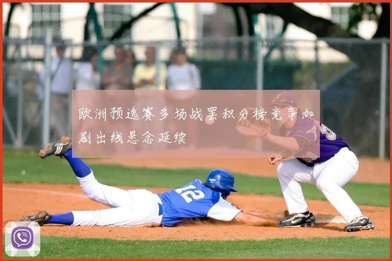 欧洲预选赛多场战罢积分榜竞争加剧出线悬念延续