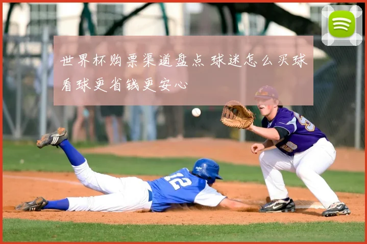 世界杯购票渠道盘点 球迷怎么买球看球更省钱更安心