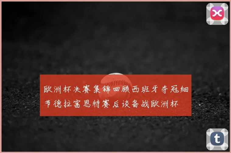 欧洲杯决赛集锦回顾西班牙夺冠细节德拉富恩特赛后谈备战欧洲杯