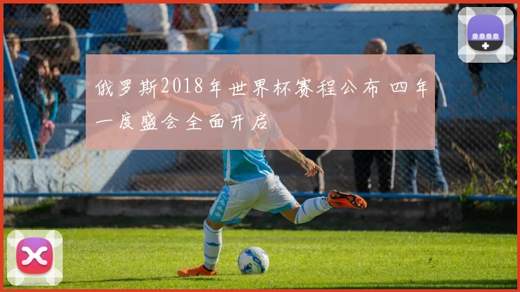 俄罗斯2018年世界杯赛程公布 四年一度盛会全面开启