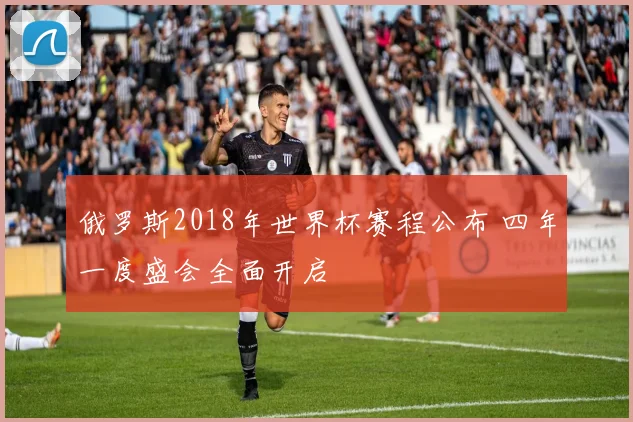 俄罗斯2018年世界杯赛程公布 四年一度盛会全面开启