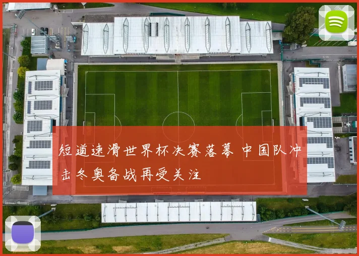 短道速滑世界杯决赛落幕 中国队冲击冬奥备战再受关注