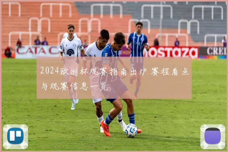2024欧洲杯观赛指南出炉 赛程看点与观赛信息一览