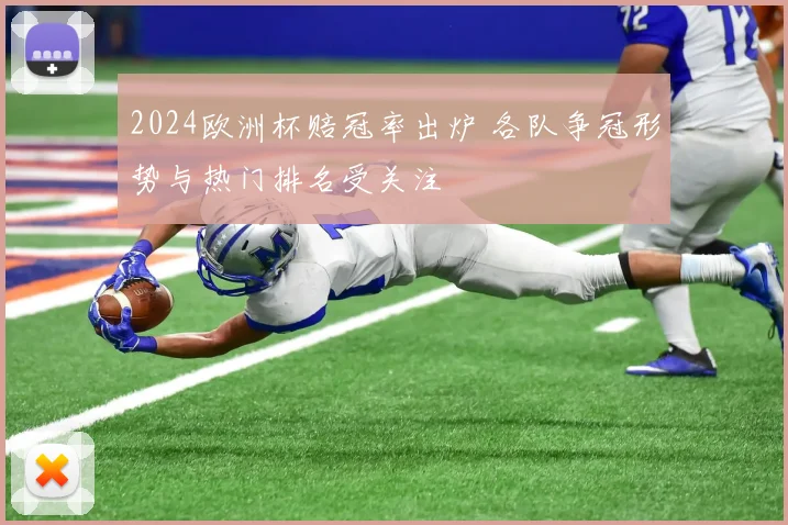 2024欧洲杯赔冠率出炉 各队争冠形势与热门排名受关注